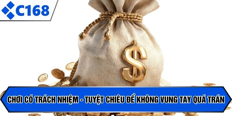Chơi có trách nhiệm - Tuyệt chiêu để không vung tay quá trán