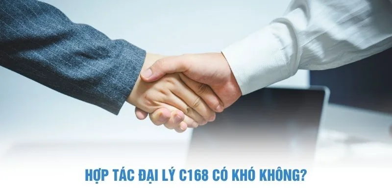 Hợp tác đại lý C168 có khó không?