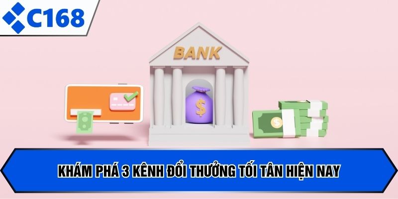 Khám phá 3 kênh đổi thưởng tối tân hiện nay