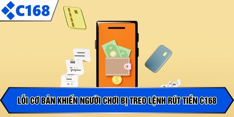 Lỗi cơ bản khiến người chơi bị treo lệnh rút tiền C168