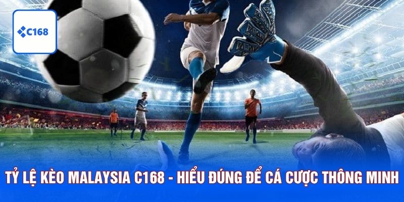 Tỷ Lệ Kèo Malaysia C168 - Hiểu Đúng Để Cá Cược Thông Minh