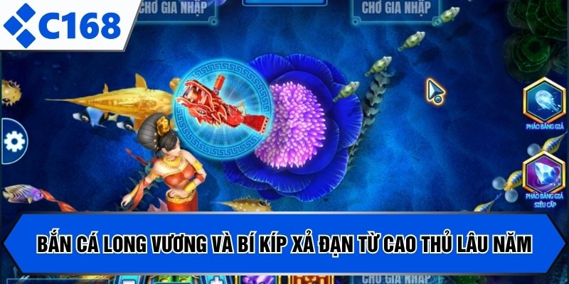 Bắn cá Long Vương và bí kíp xả đạn từ cao thủ lâu năm