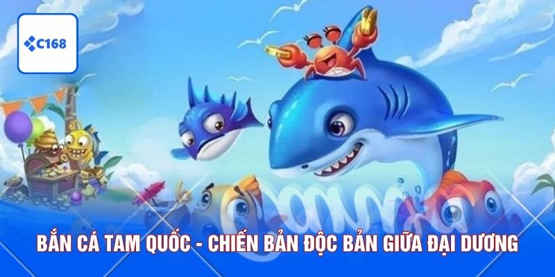 Bắn Cá Tam Quốc - Chiến Bản Độc Bản Giữa Đại Dương