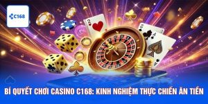 Bí Quyết Chơi Casino C168: Kinh Nghiệm Thực Chiến Ăn Tiền