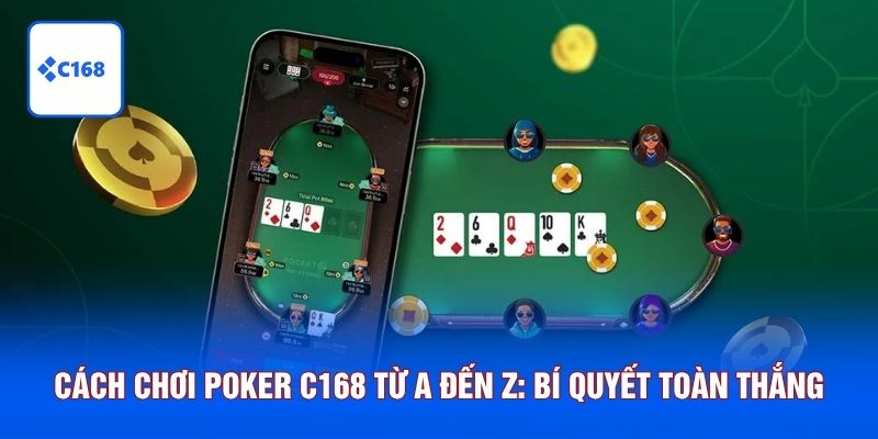 Cách Chơi Poker C168 Từ A Đến Z: Bí Quyết Toàn Thắng