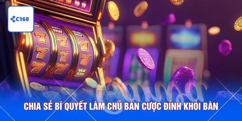 Chia sẻ bí quyết làm chủ bàn cược đỉnh khỏi bàn