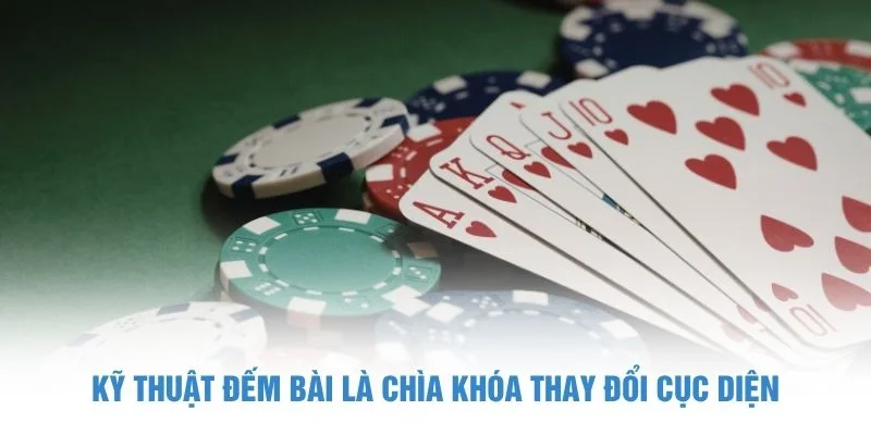 Kỹ thuật đếm bài là chìa khóa thay đổi cục diện