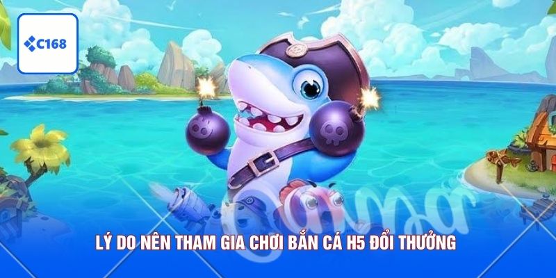 Lý do nên tham gia chơi bắn cá H5 đổi thưởng 