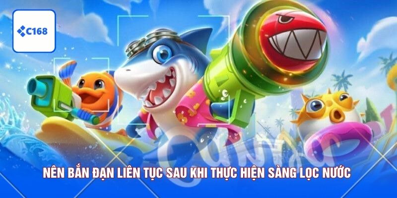 Nên bắn đạn liên tục sau khi thực hiện sàng lọc nước 