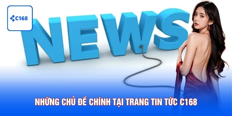 Những chủ đề chính tại trang tin tức C168