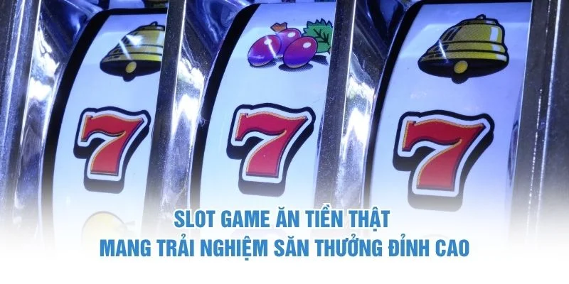 Slot Game Ăn Tiền Thật Mang Trải Nghiệm Săn Thưởng Đỉnh Cao