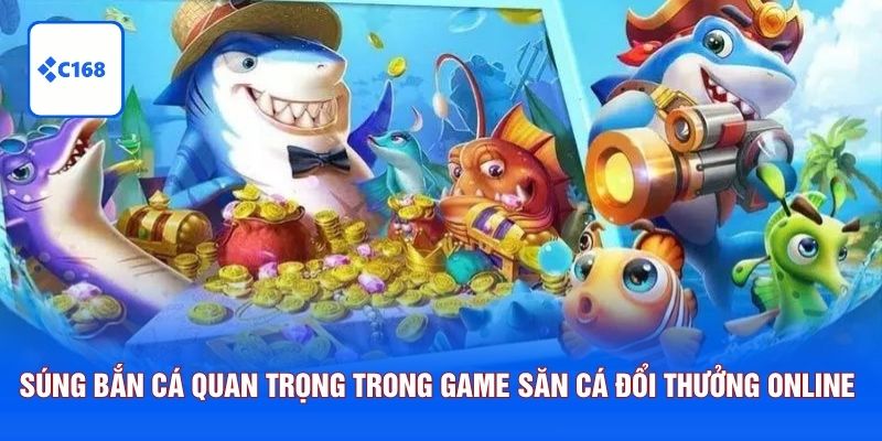 Súng bắn cá có vai trò quan trọng trong game săn cá đổi thưởng online
