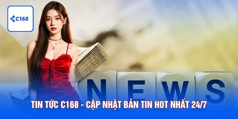 Tin tức C168 - Cập Nhật Bản Tin Hot Về Thị Trường Game 24/7