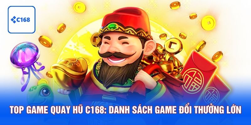 Top Game Quay Hũ C168: Danh Sách Game Nổ Hũ Đổi Thưởng Lớn